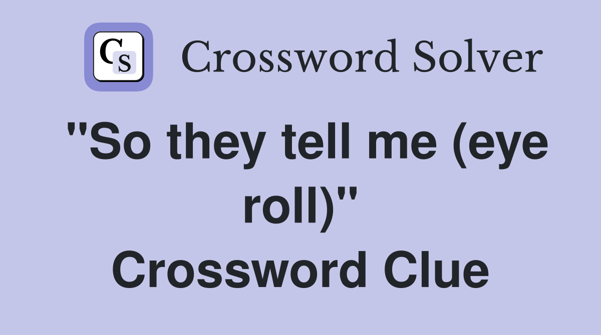 "So they tell me (eye roll)" Crossword Clue