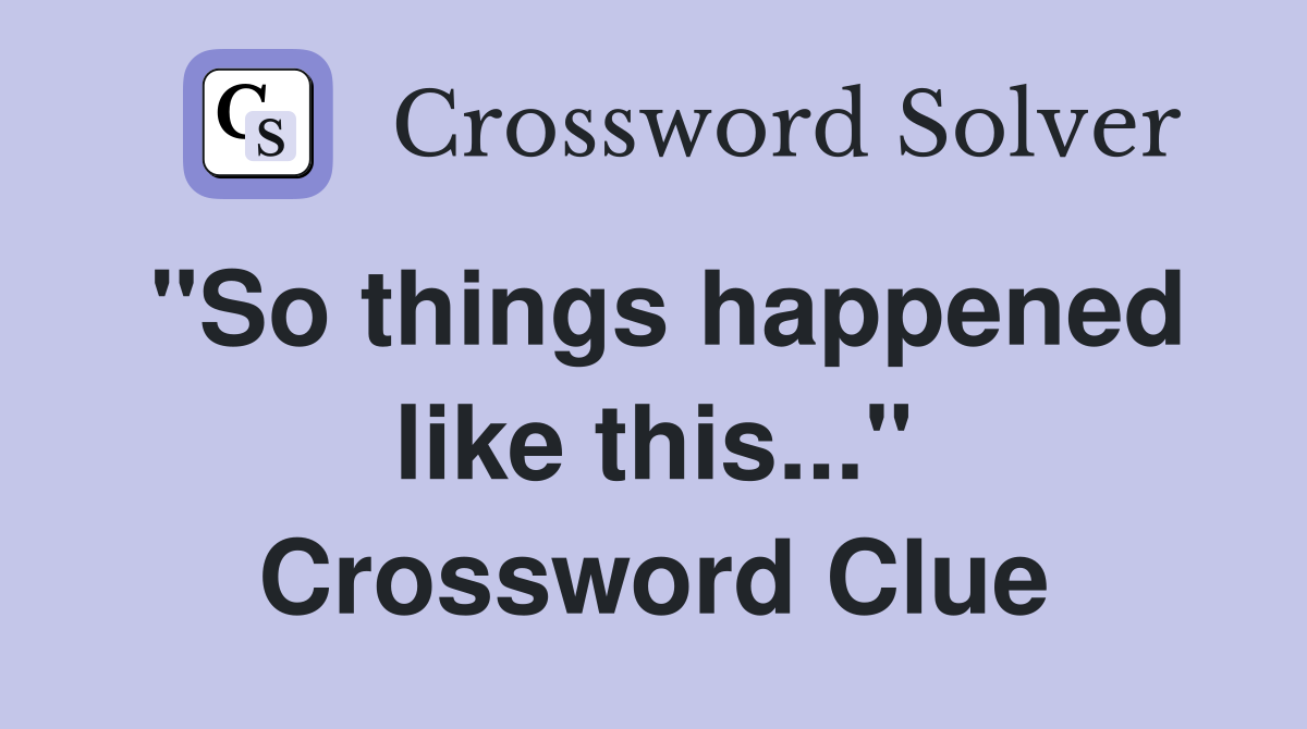 "So things happened like this..." Crossword Clue