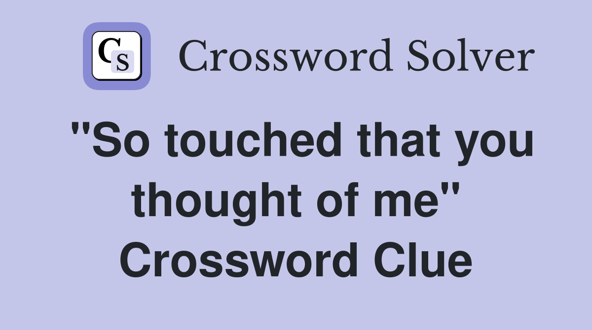 "So touched that you thought of me" Crossword Clue