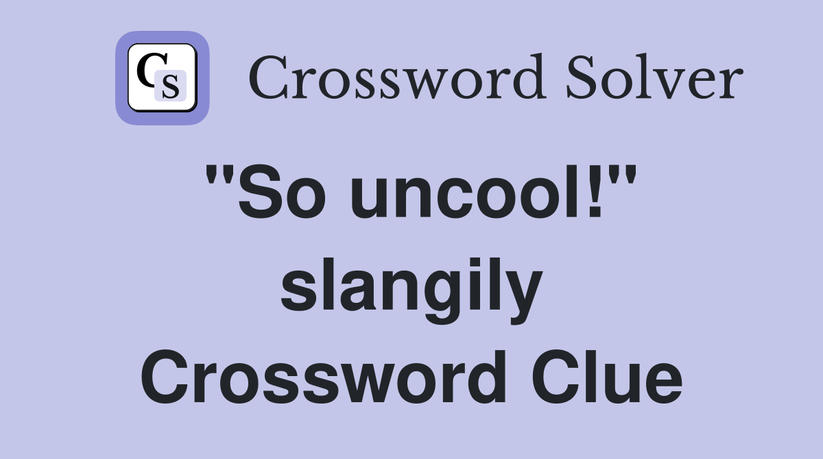 "So uncool!" slangily Crossword Clue