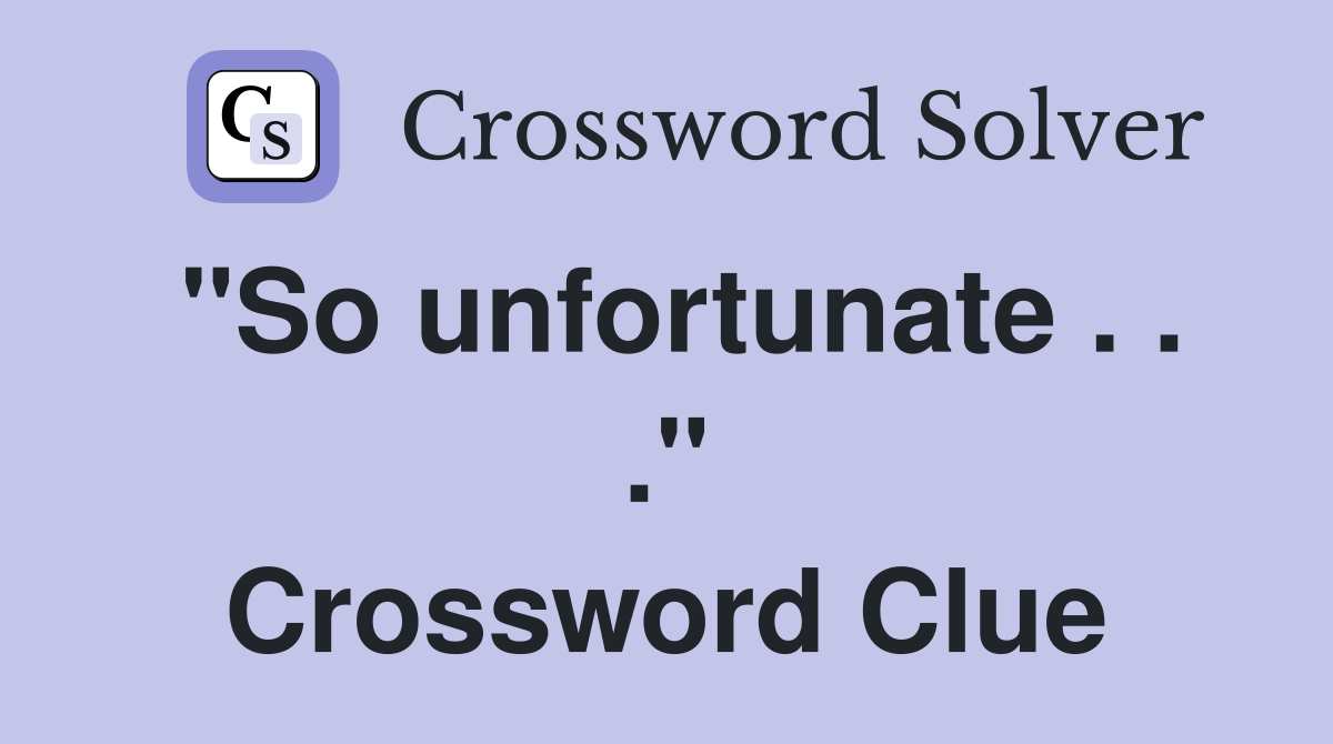 "So unfortunate . . ." Crossword Clue