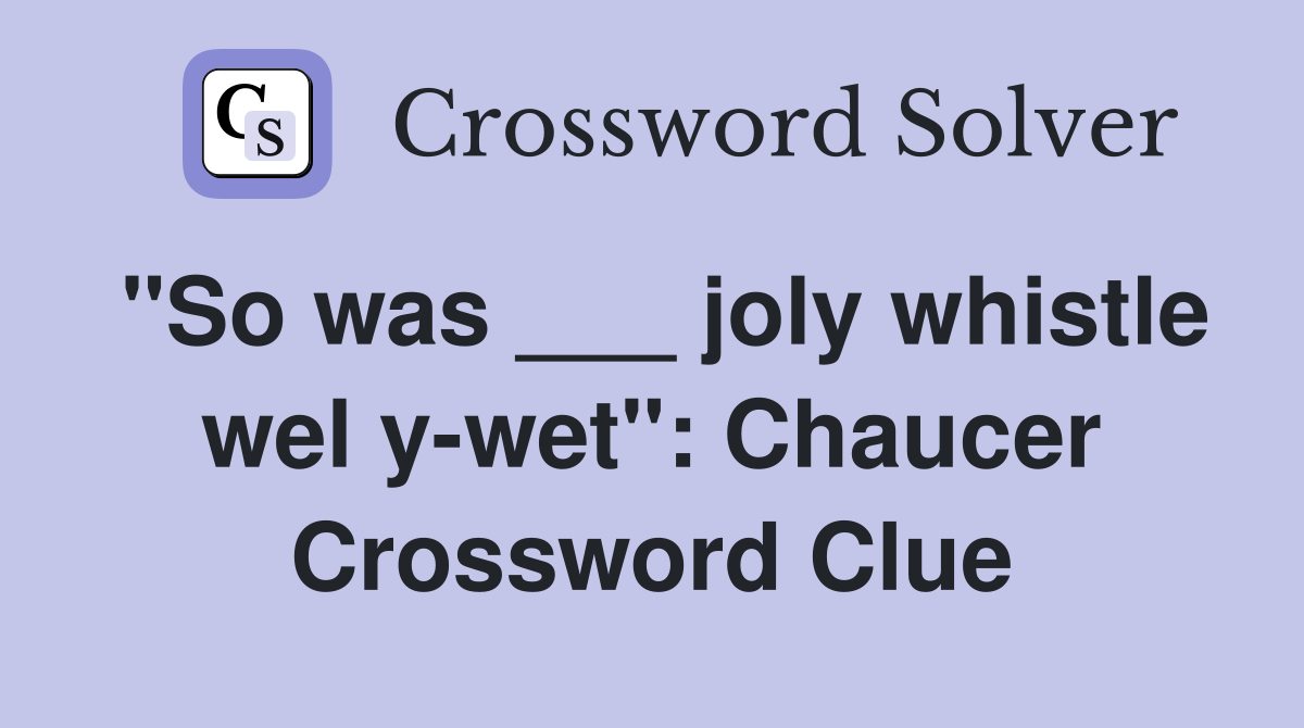 "So was ___ joly whistle wel y-wet": Chaucer Crossword Clue