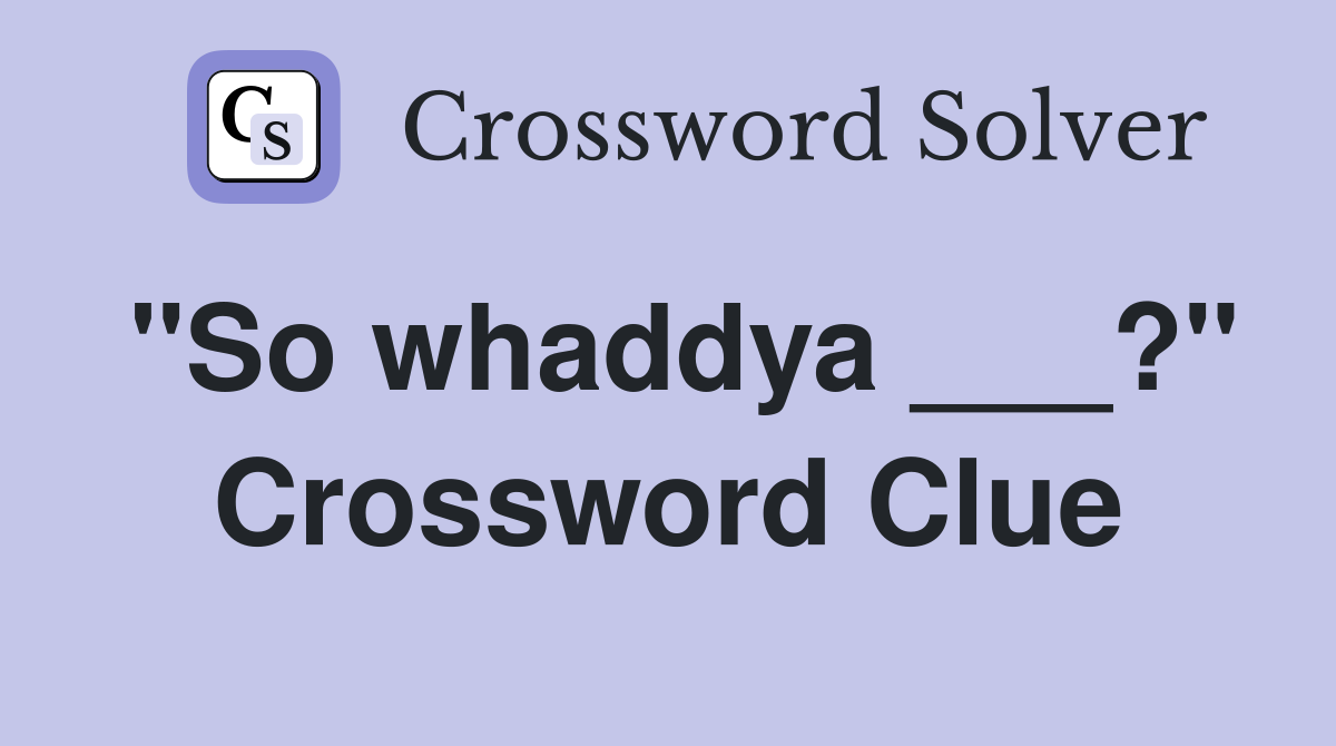 "So whaddya ___?" Crossword Clue