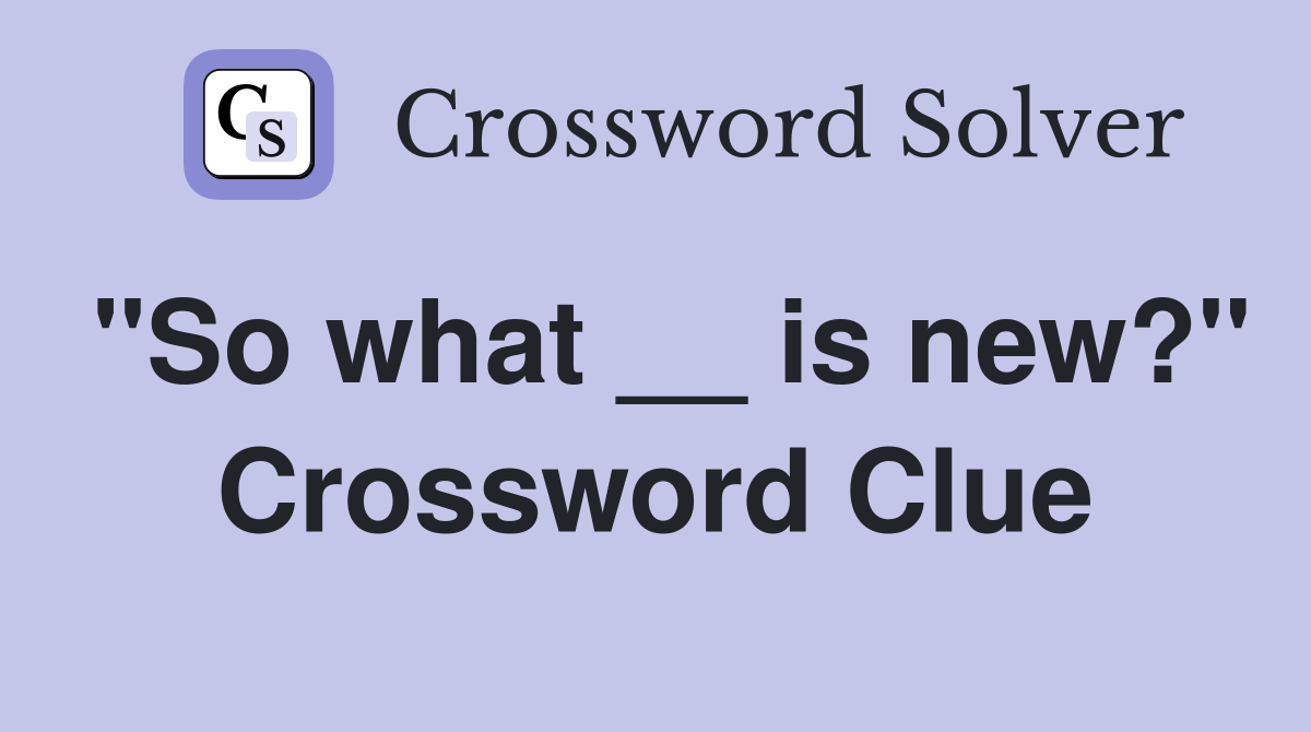 "So what __ is new?" Crossword Clue