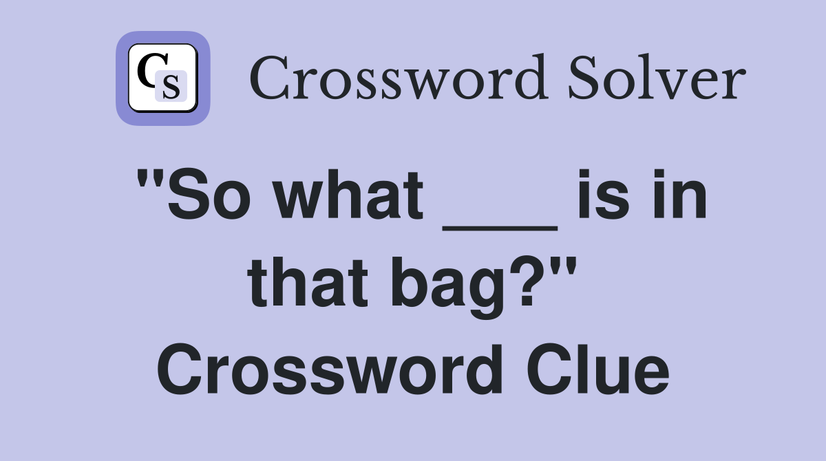 "So what ___ is in that bag?" Crossword Clue
