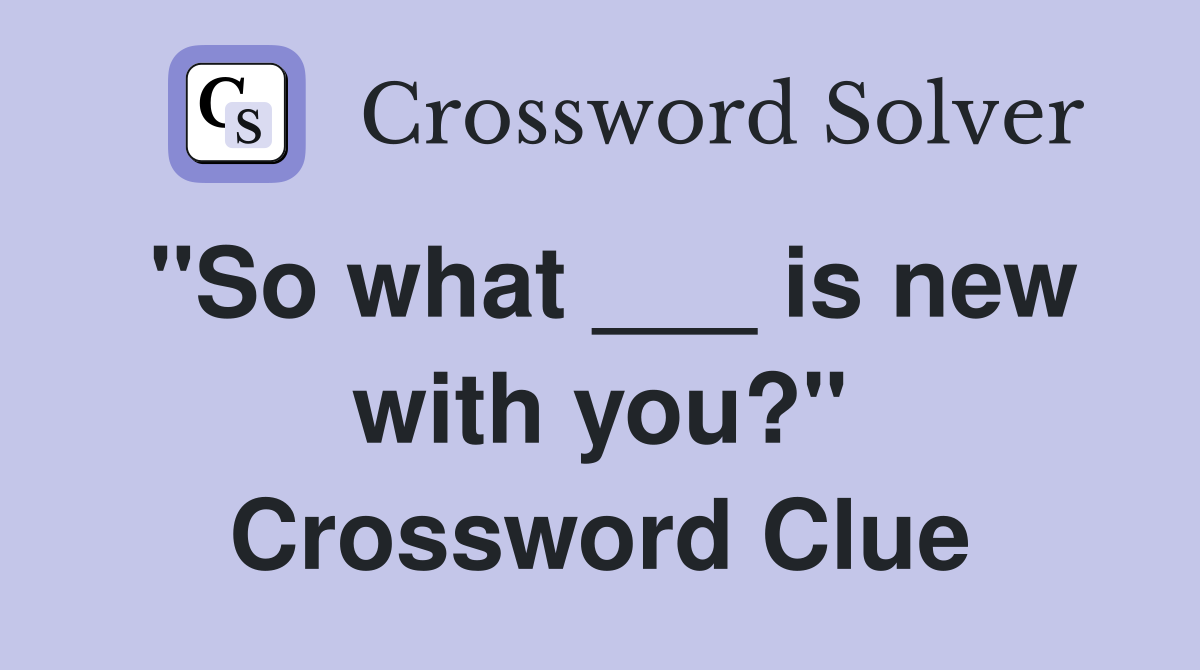 "So what ___ is new with you?" Crossword Clue