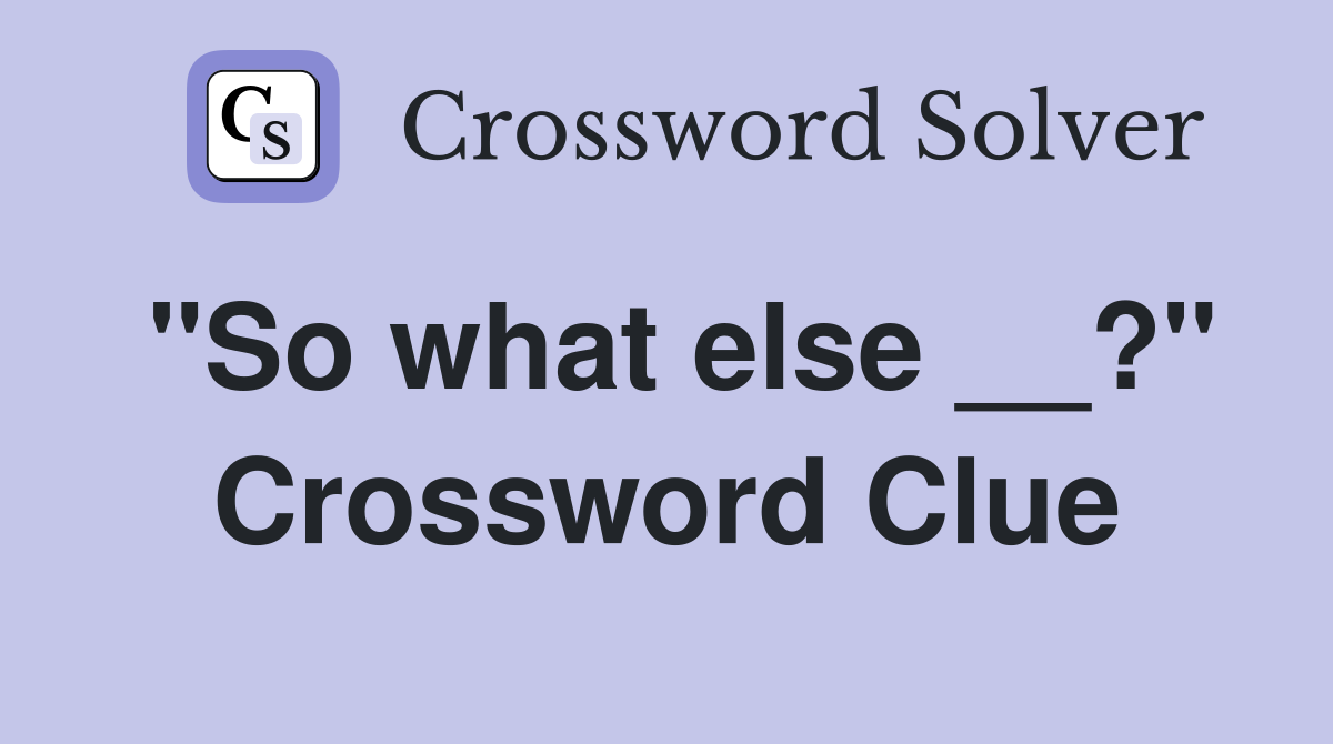 "So what else __?" Crossword Clue