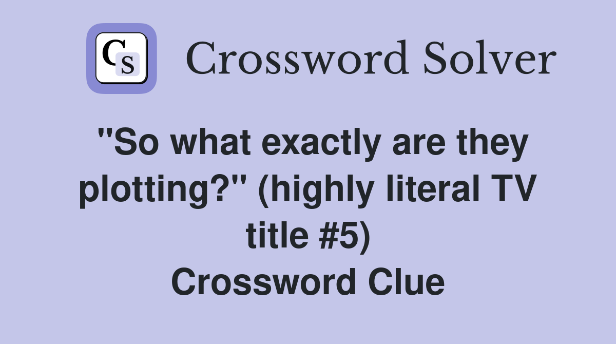 "So what exactly are they plotting?" (highly literal TV title #5) Crossword Clue