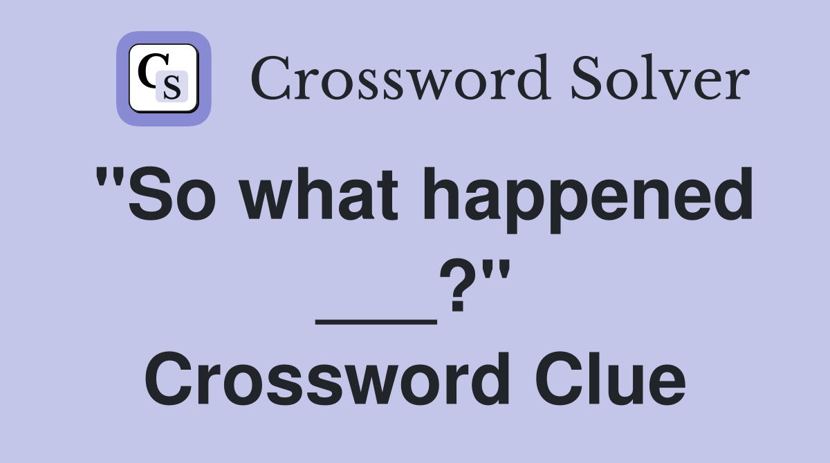"So what happened ___?" Crossword Clue