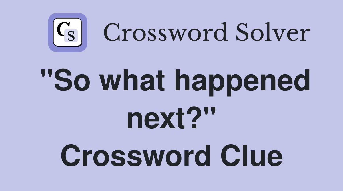 "So what happened next?" Crossword Clue