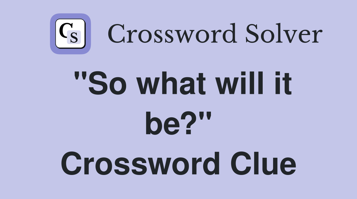 "So what will it be?" Crossword Clue