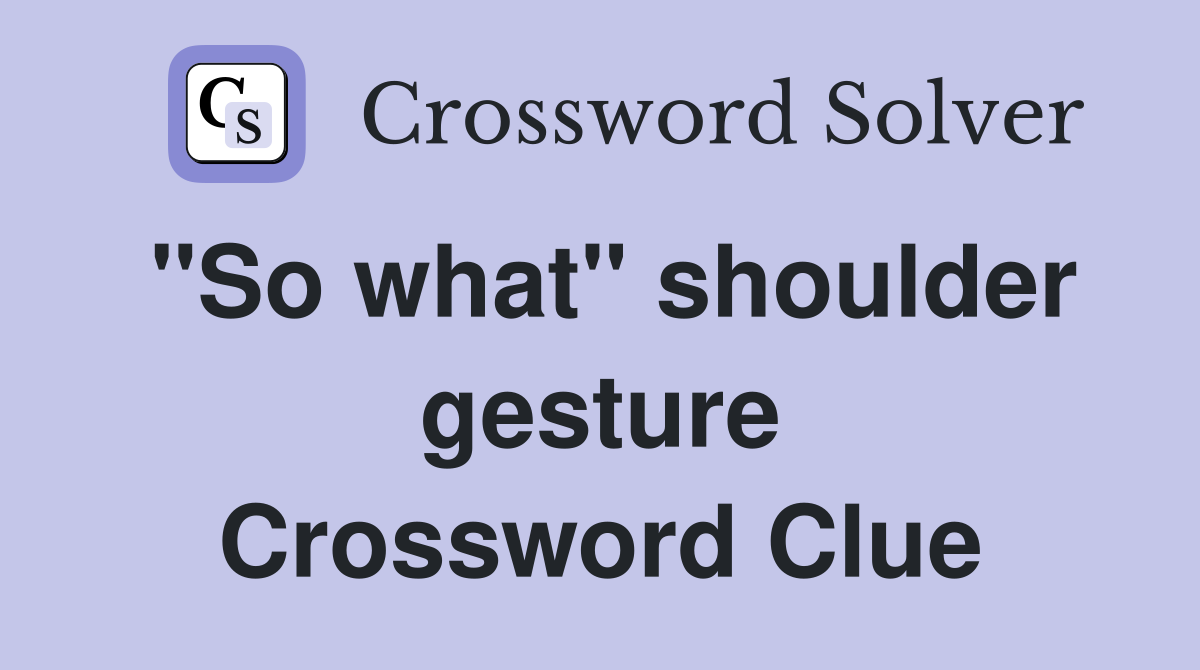 "So what" shoulder gesture Crossword Clue