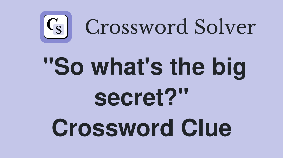 "So what's the big secret?" Crossword Clue