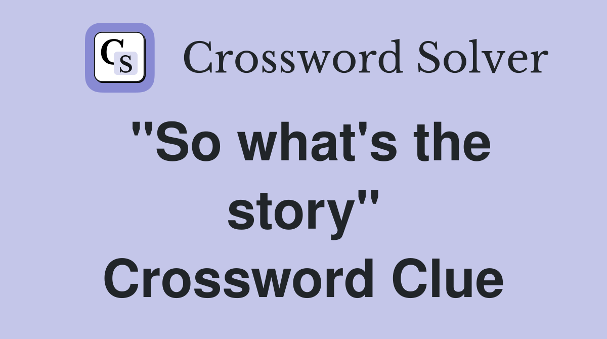 "So what's the story" Crossword Clue
