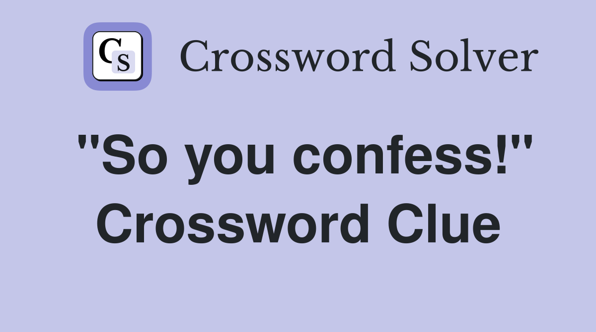 "So you confess!" Crossword Clue