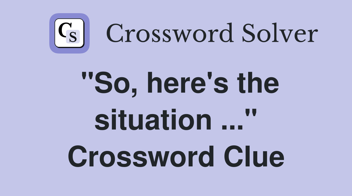 "So, here's the situation ..." Crossword Clue