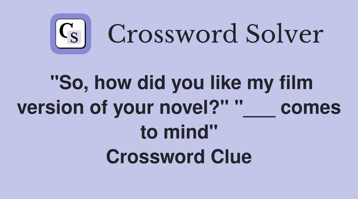 "So, how did you like my film version of your novel?" "___ comes to mind" Crossword Clue