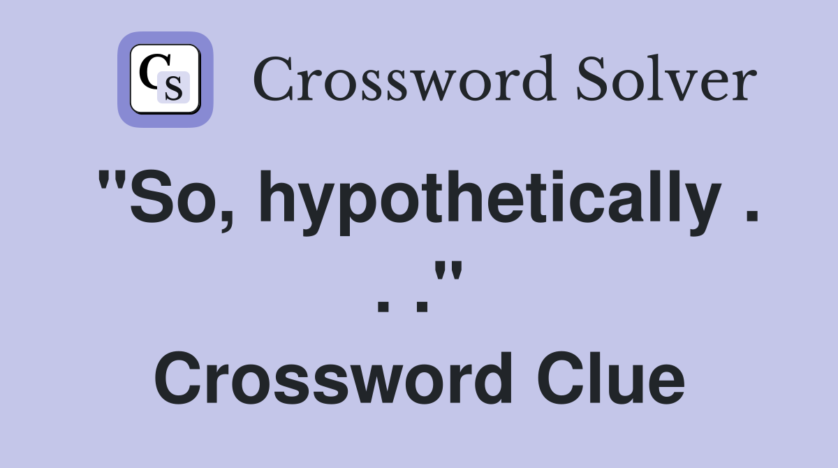 "So, hypothetically . . ." Crossword Clue