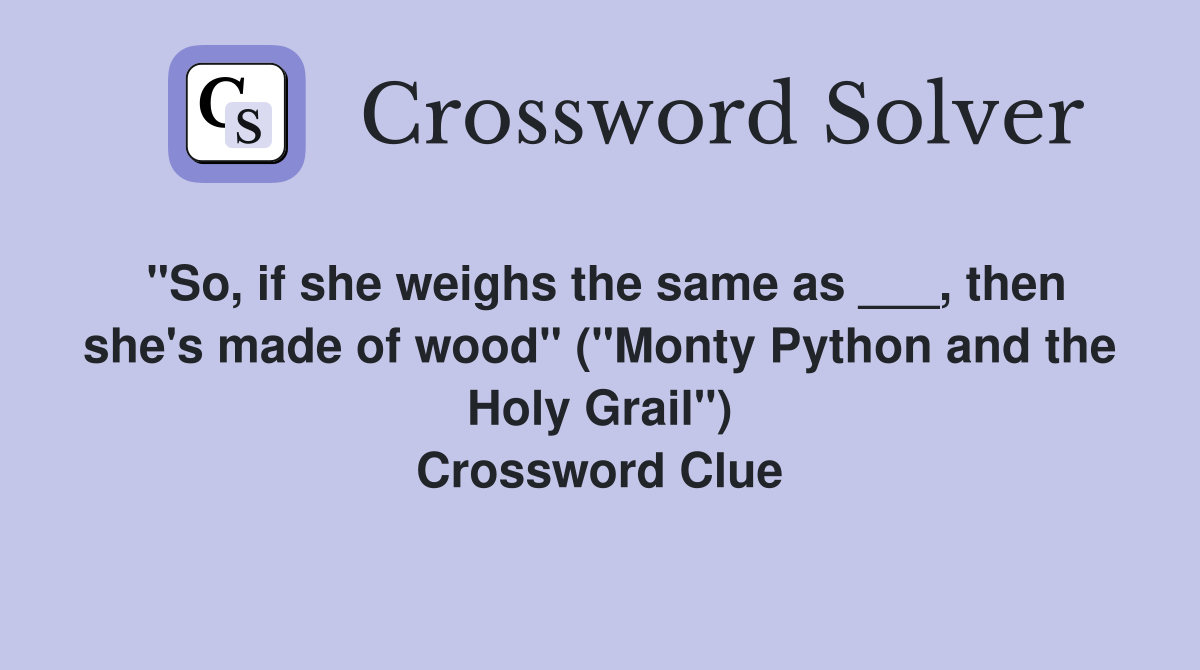 "So, if she weighs the same as ___, then she's made of wood" ("Monty Python and the Holy Grail") Crossword Clue