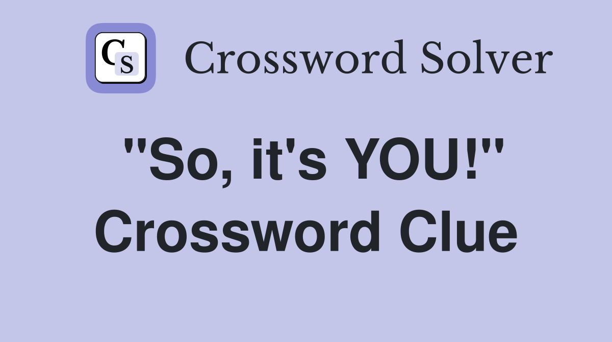 "So, it's YOU!" Crossword Clue
