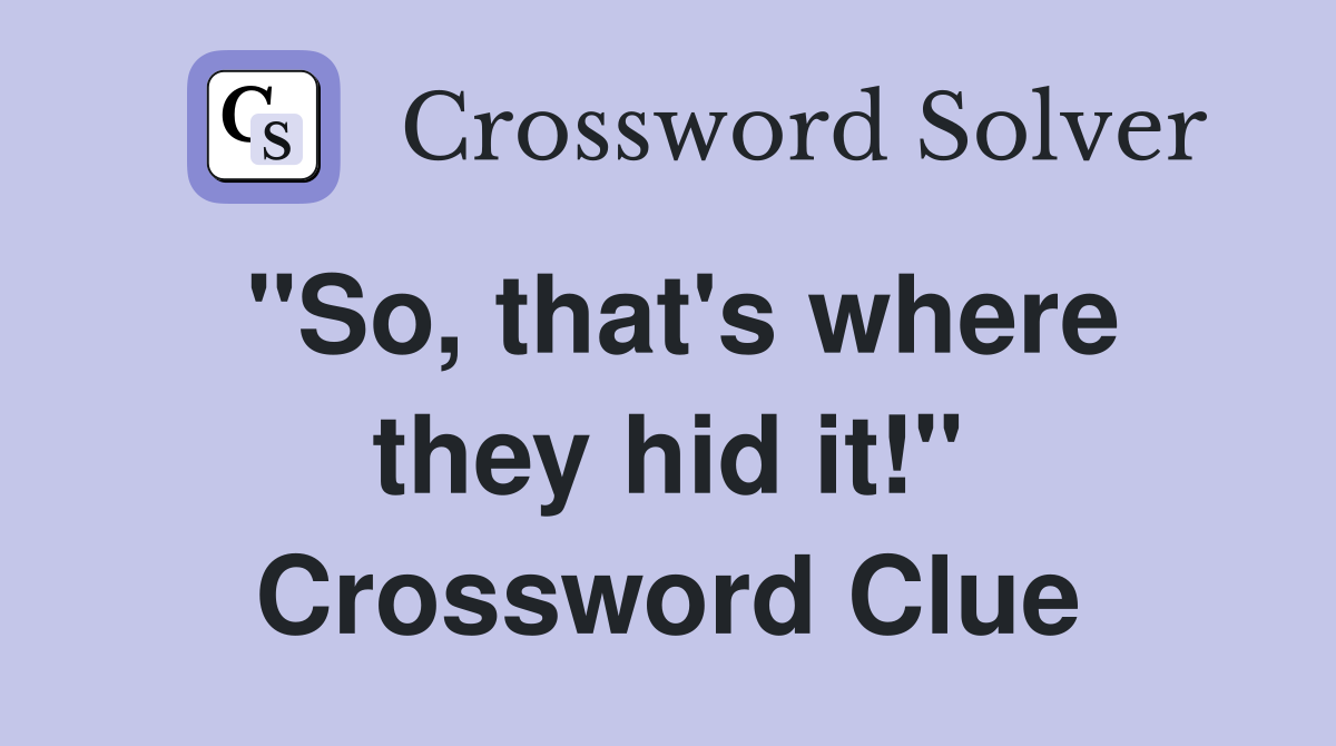 "So, that's where they hid it!" Crossword Clue