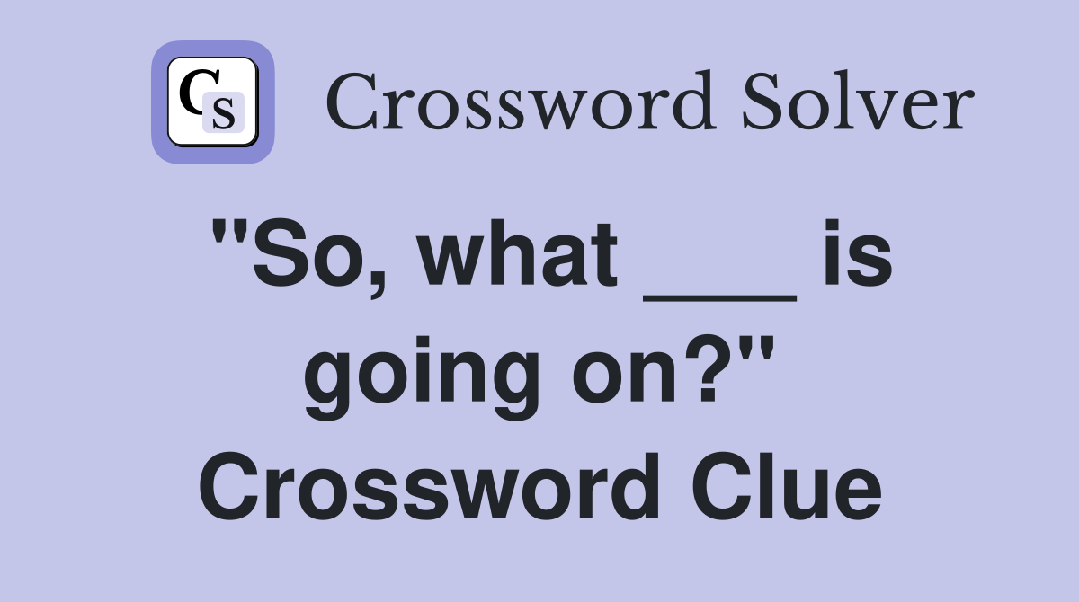"So, what ___ is going on?" Crossword Clue