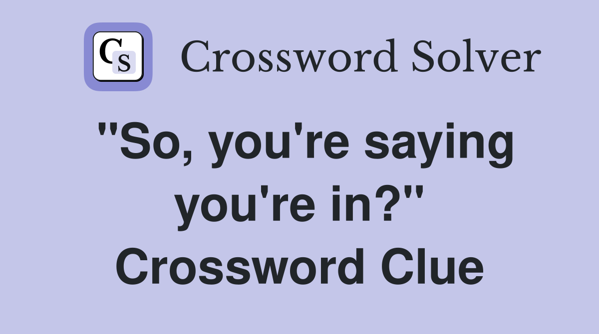 "So, you're saying you're in?" Crossword Clue