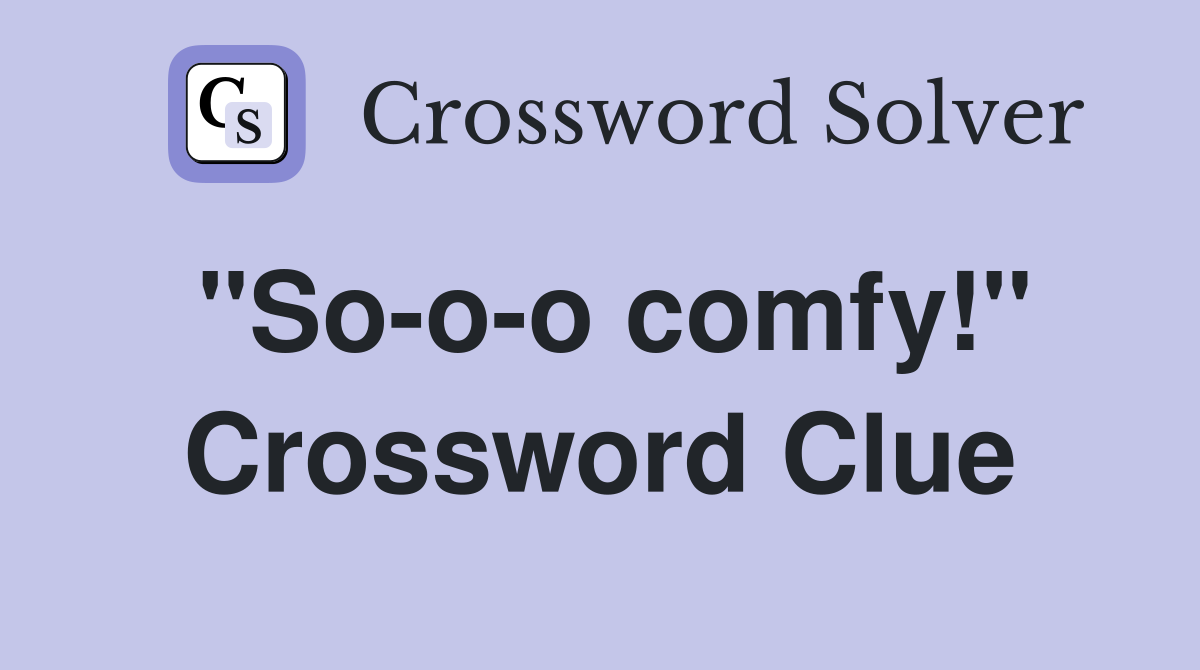 "So-o-o comfy!" Crossword Clue
