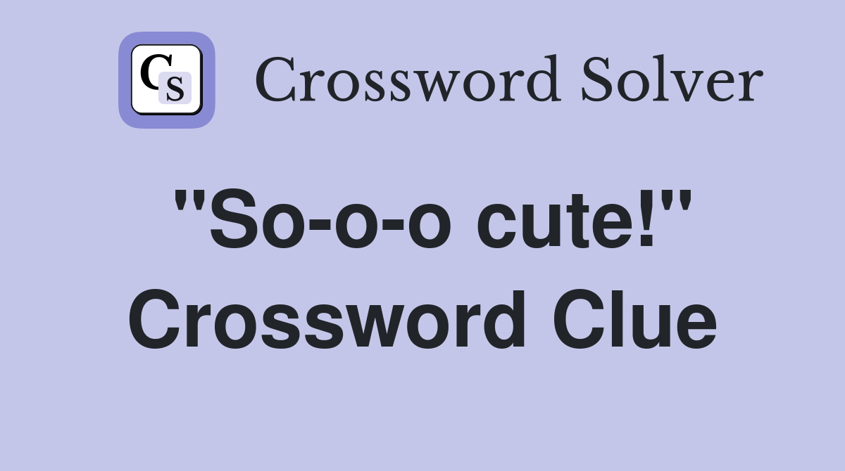 "So-o-o cute!" Crossword Clue