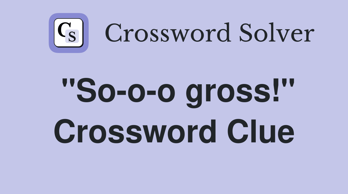 "So-o-o gross!" Crossword Clue