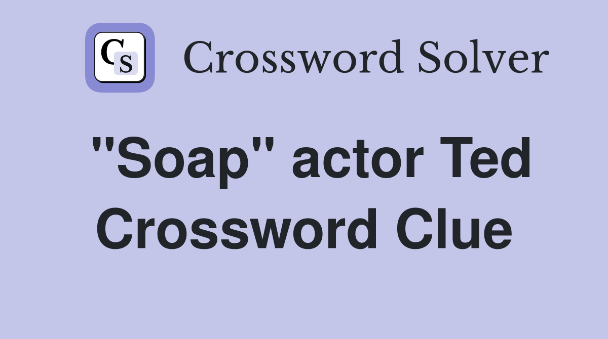 "Soap" actor Ted Crossword Clue