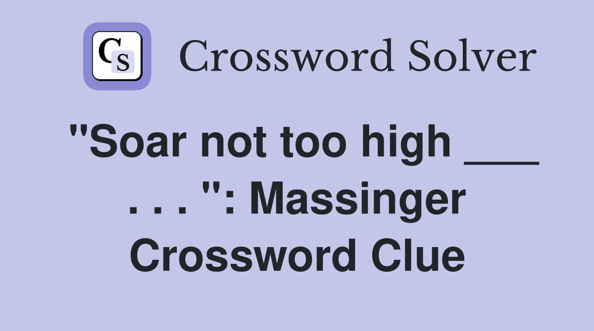 "Soar not too high ___ . . . ": Massinger Crossword Clue