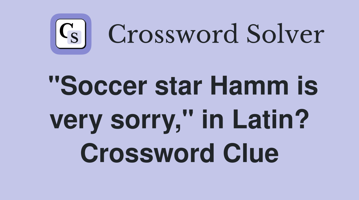 "Soccer star Hamm is very sorry," in Latin? Crossword Clue