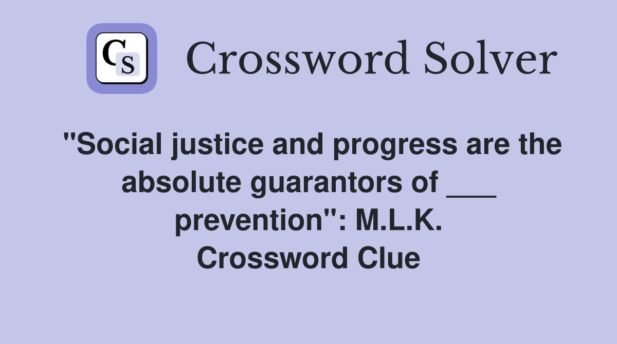 "Social justice and progress are the absolute guarantors of ___ prevention": M.L.K. Crossword Clue