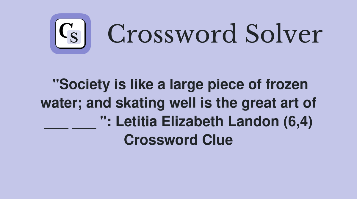 "Society is like a large piece of frozen water; and skating well is the great art of ___ ___ ": Letitia Elizabeth Landon (6,4) Crossword Clue