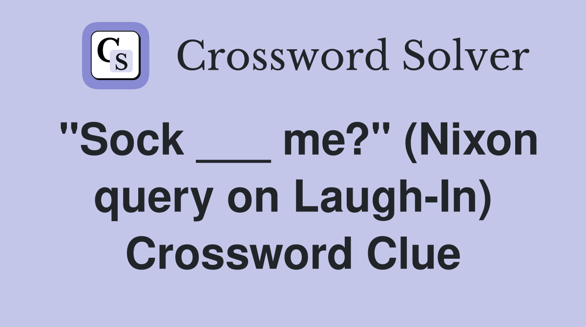 "Sock ___ me?" (Nixon query on Laugh-In) Crossword Clue