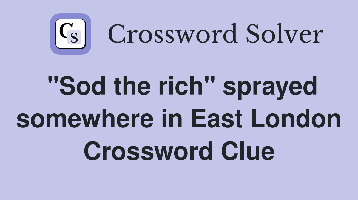 "Sod the rich" sprayed somewhere in East London Crossword Clue