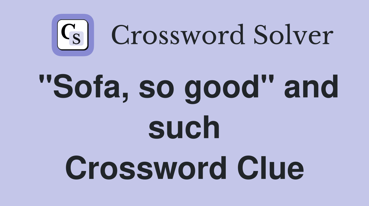 "Sofa, so good" and such Crossword Clue