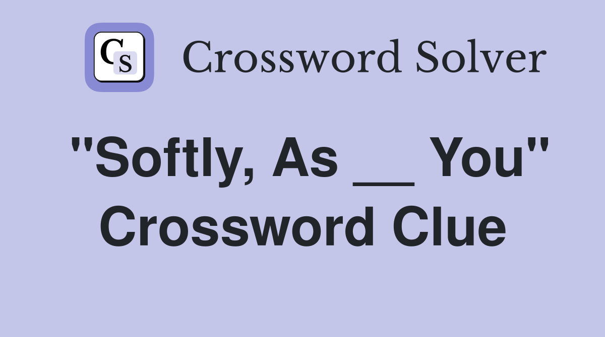 "Softly, As __ You" Crossword Clue