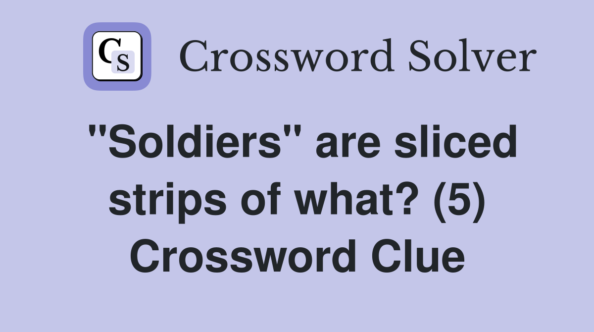 "Soldiers" are sliced strips of what? (5) Crossword Clue