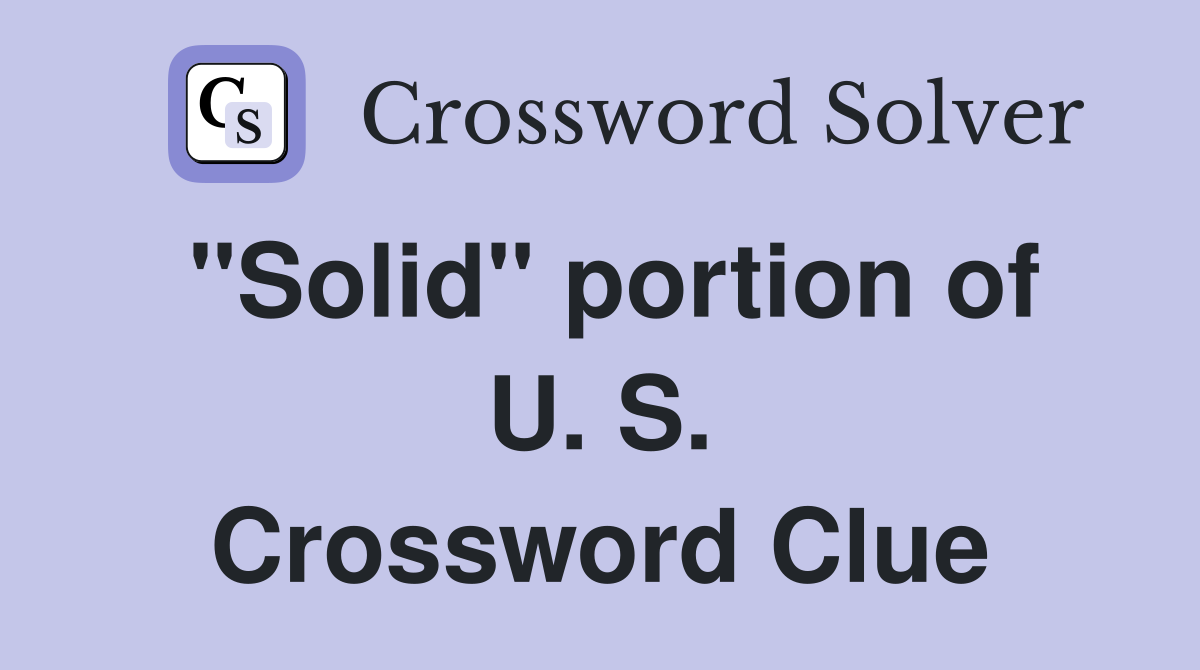 "Solid" portion of U. S. Crossword Clue