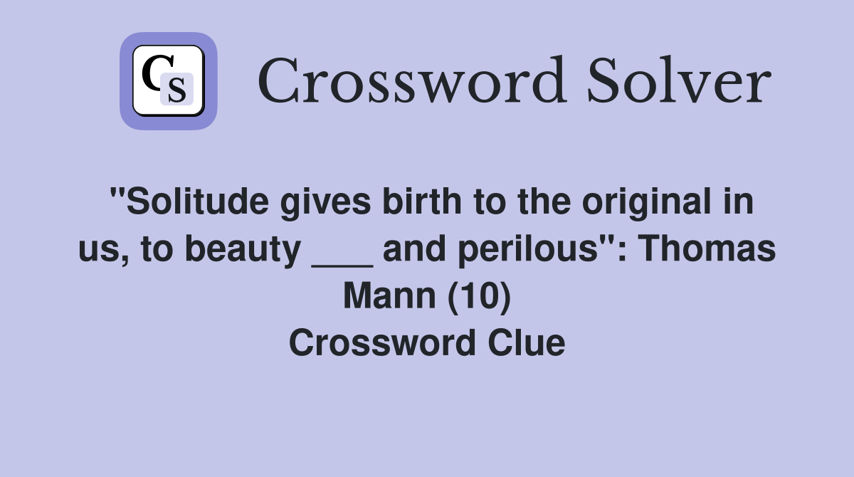 "Solitude gives birth to the original in us, to beauty ___ and perilous": Thomas Mann (10) Crossword Clue
