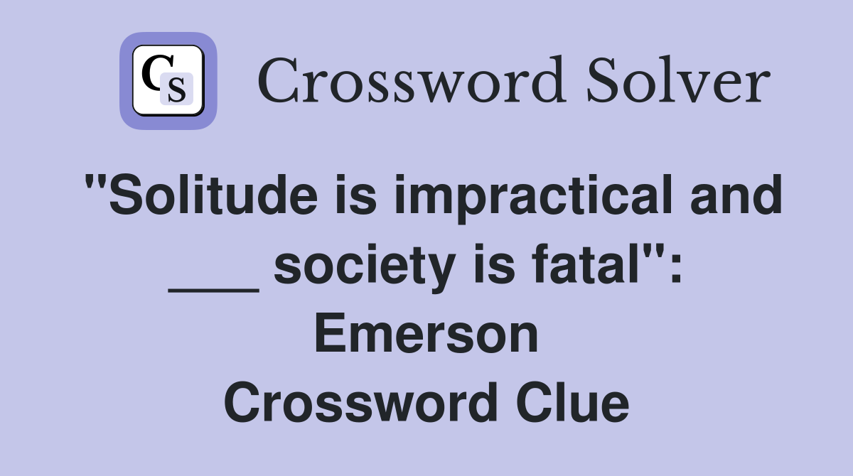 "Solitude is impractical and ___ society is fatal": Emerson Crossword Clue