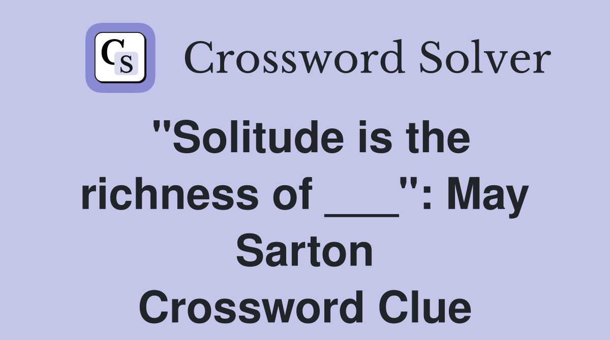 "Solitude is the richness of ___": May Sarton Crossword Clue