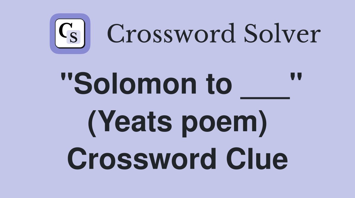 "Solomon to ___" (Yeats poem) Crossword Clue