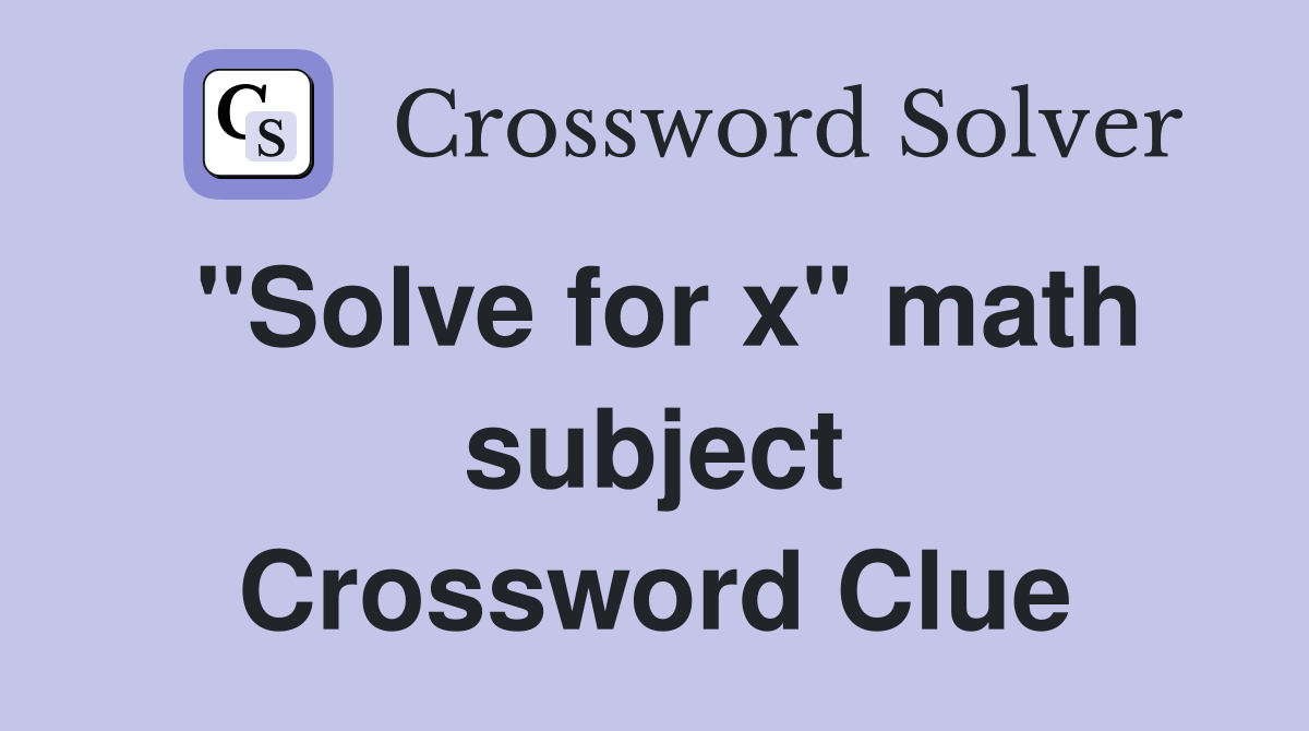 "Solve for x" math subject Crossword Clue