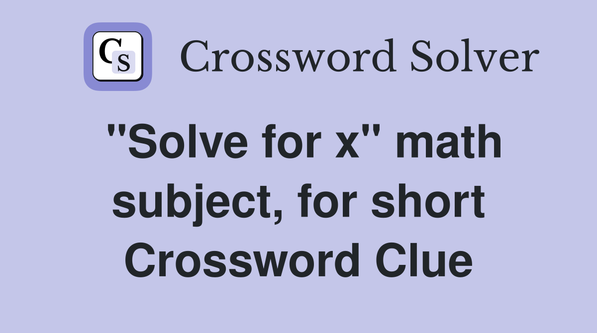 "Solve for x" math subject, for short Crossword Clue