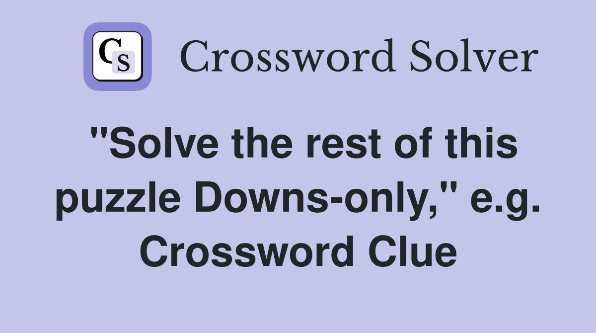 "Solve the rest of this puzzle Downs-only," e.g. Crossword Clue