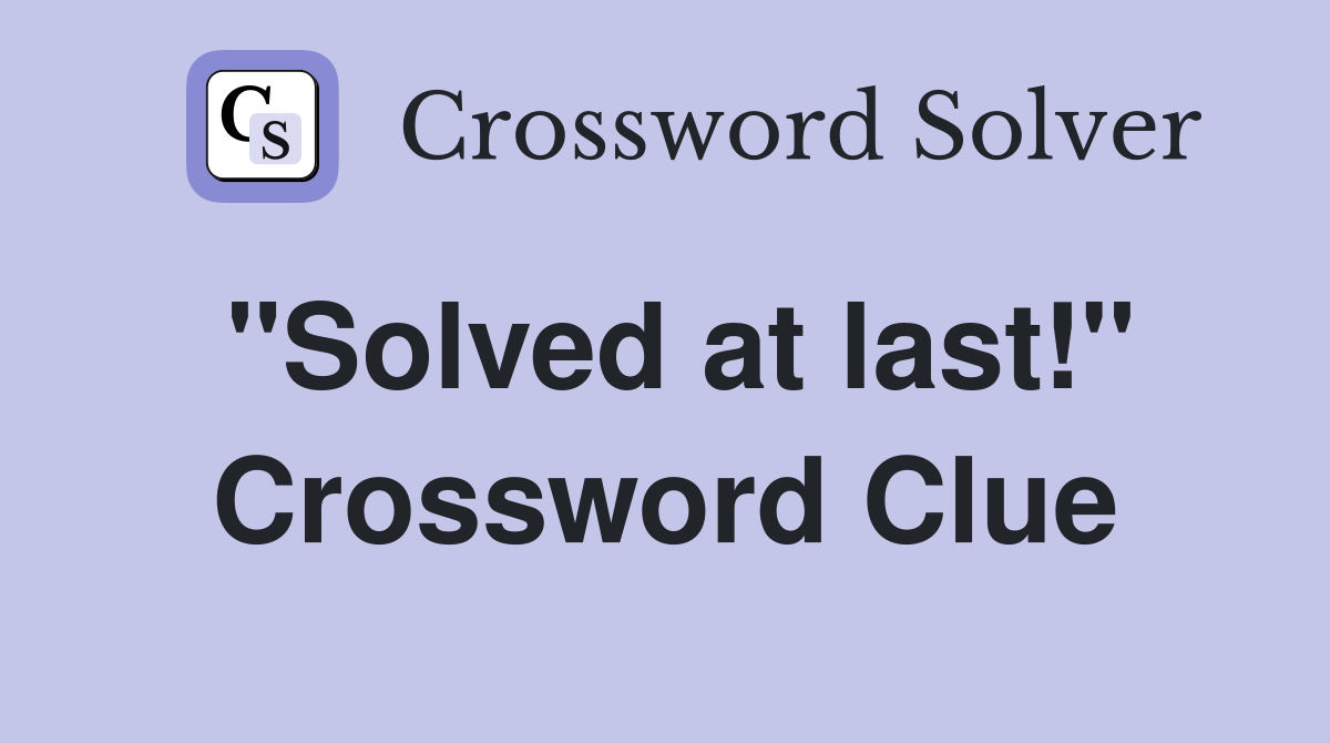 "Solved at last!" Crossword Clue