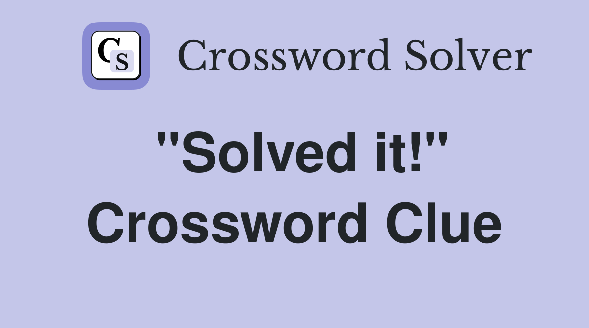 "Solved it!" Crossword Clue